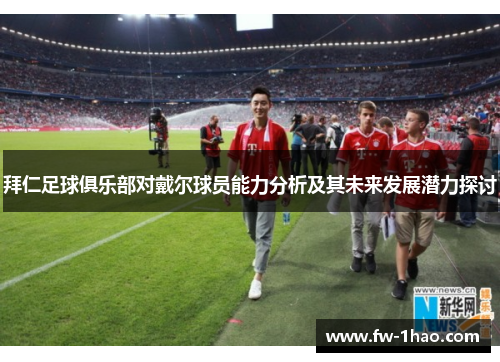 拜仁足球俱乐部对戴尔球员能力分析及其未来发展潜力探讨