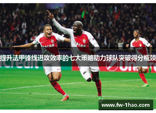 提升法甲锋线进攻效率的七大策略助力球队突破得分瓶颈