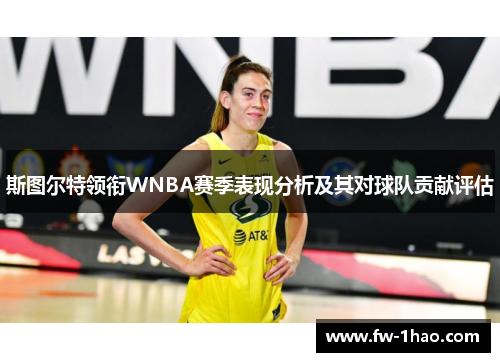 斯图尔特领衔WNBA赛季表现分析及其对球队贡献评估 斯图尔特领衔WNBA赛季表现分析及其对球队贡献评估