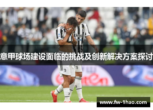 意甲球场建设面临的挑战及创新解决方案探讨