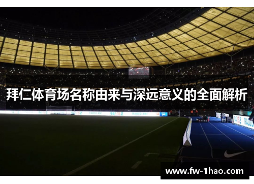 拜仁体育场名称由来与深远意义的全面解析 拜仁体育场名称由来与深远意义的全面解析