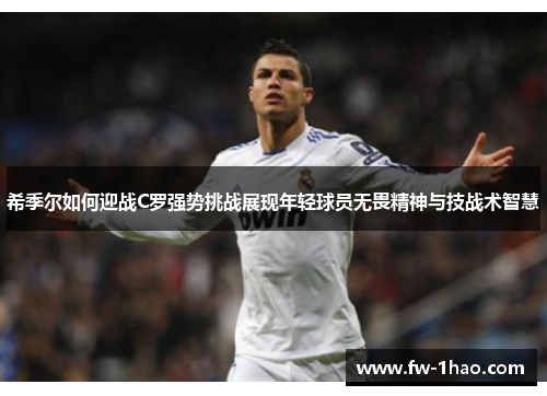 希季尔如何迎战C罗强势挑战展现年轻球员无畏精神与技战术智慧 希季尔如何迎战C罗强势挑战展现年轻球员无畏精神与技战术智慧