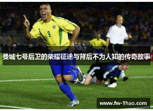 曼城七号后卫的荣耀征途与背后不为人知的传奇故事