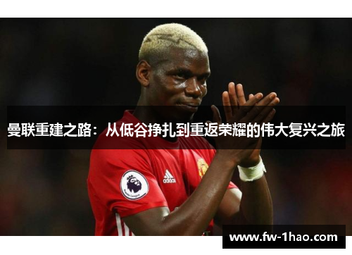 曼联重建之路:从低谷挣扎到重返荣耀的伟大复兴之旅 曼联重建之路:从低谷挣扎到重返荣耀的伟大复兴之旅