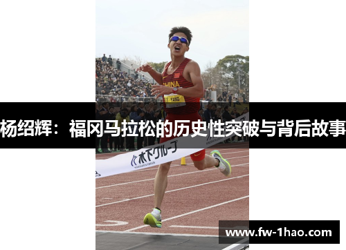 杨绍辉:福冈马拉松的历史性突破与背后故事 杨绍辉:福冈马拉松的历史性突破与背后故事