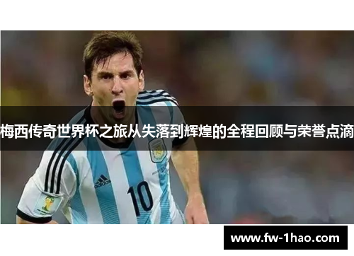 梅西传奇世界杯之旅从失落到辉煌的全程回顾与荣誉点滴