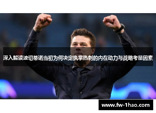 深入解读波切蒂诺当初为何决定执掌热刺的内在动力与战略考量因素