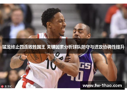 猛龙终止四连败胜国王 关键因素分析球队防守与进攻协调性提升