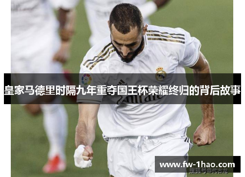 皇家马德里时隔九年重夺国王杯荣耀终归的背后故事 皇家马德里时隔九年重夺国王杯荣耀终归的背后故事