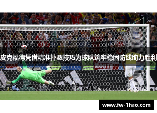 皮克福德凭借精准扑救技巧为球队筑牢稳固防线助力胜利
