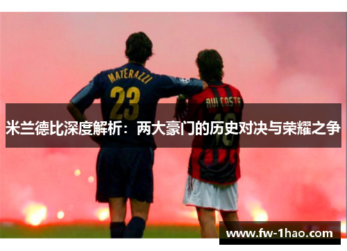 米兰德比深度解析:两大豪门的历史对决与荣耀之争 米兰德比深度解析:两大豪门的历史对决与荣耀之争