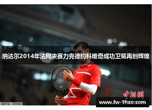 纳达尔2014年法网决赛力克德约科维奇成功卫冕再创辉煌