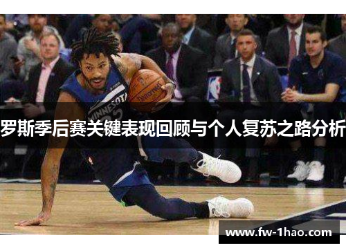 罗斯季后赛关键表现回顾与个人复苏之路分析