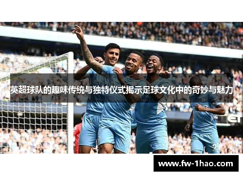 英超球队的趣味传统与独特仪式揭示足球文化中的奇妙与魅力 英超球队的趣味传统与独特仪式揭示足球文化中的奇妙与魅力