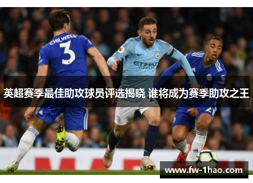 英超赛季最佳助攻球员评选揭晓 谁将成为赛季助攻之王 英超赛季最佳助攻球员评选揭晓 谁将成为赛季助攻之王