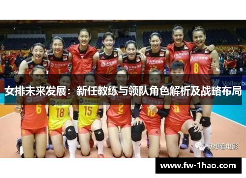 女排未来发展:新任教练与领队角色解析及战略布局 女排未来发展:新任教练与领队角色解析及战略布局