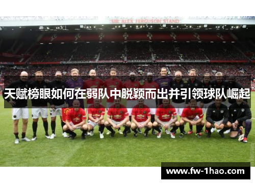 天赋榜眼如何在弱队中脱颖而出并引领球队崛起