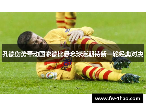 孔德伤势牵动国家德比悬念球迷期待新一轮经典对决