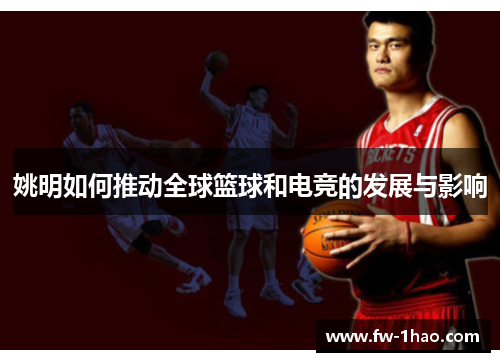 姚明如何推动全球篮球和电竞的发展与影响 姚明如何推动全球篮球和电竞的发展与影响
