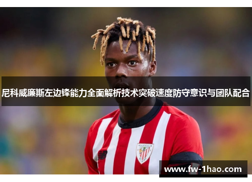 尼科威廉斯左边锋能力全面解析技术突破速度防守意识与团队配合