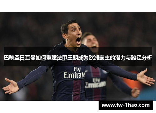 巴黎圣日耳曼如何重建法甲王朝成为欧洲霸主的潜力与路径分析