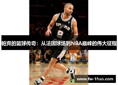 帕克的篮球传奇：从法国球场到NBA巅峰的伟大征程
