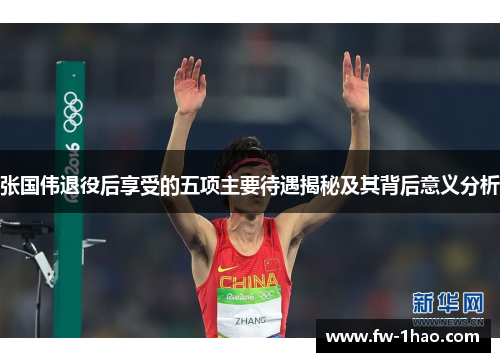 张国伟退役后享受的五项主要待遇揭秘及其背后意义分析