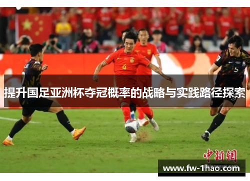 提升国足亚洲杯夺冠概率的战略与实践路径探索