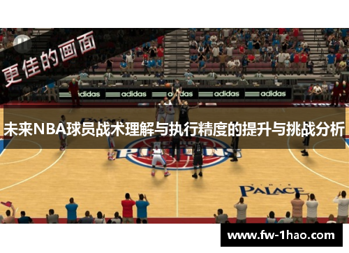 未来NBA球员战术理解与执行精度的提升与挑战分析 未来NBA球员战术理解与执行精度的提升与挑战分析