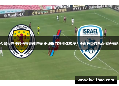 今晨世界杯预选赛赛前速递 出线形势紧绷保级压力全面升级各队命运待考验