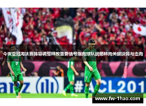 今夜亚冠淘汰赛阵容调整释放重要信号指向球队战略转向关键抉择与走向 今夜亚冠淘汰赛阵容调整释放重要信号指向球队战略转向关键抉择与走向