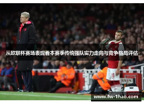 从欧联杯赛场表现看本赛季传统强队实力走向与竞争格局评估 从欧联杯赛场表现看本赛季传统强队实力走向与竞争格局评估
