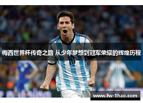 梅西世界杯传奇之路 从少年梦想到冠军荣耀的辉煌历程