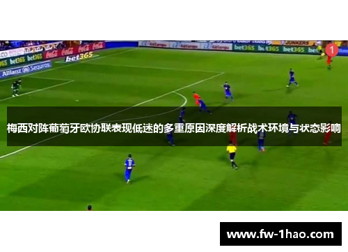 梅西对阵葡萄牙欧协联表现低迷的多重原因深度解析战术环境与状态影响 梅西对阵葡萄牙欧协联表现低迷的多重原因深度解析战术环境与状态影响
