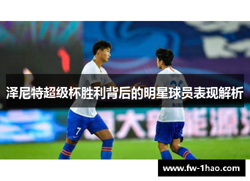 泽尼特超级杯胜利背后的明星球员表现解析