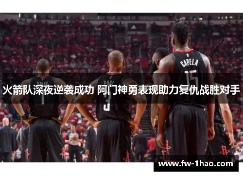 火箭队深夜逆袭成功 阿门神勇表现助力复仇战胜对手