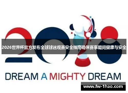 2026世界杯官方发布全球球迷观赛安全指南确保赛事期间健康与安全 2026世界杯官方发布全球球迷观赛安全指南确保赛事期间健康与安全