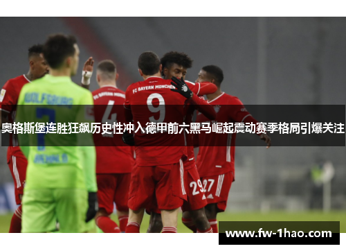 奥格斯堡连胜狂飙历史性冲入德甲前六黑马崛起震动赛季格局引爆关注