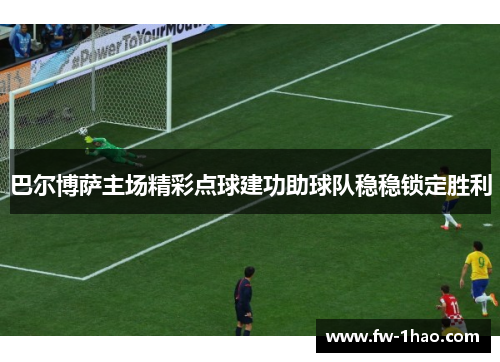 巴尔博萨主场精彩点球建功助球队稳稳锁定胜利
