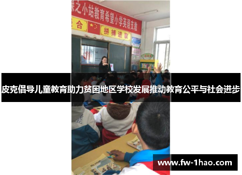 皮克倡导儿童教育助力贫困地区学校发展推动教育公平与社会进步