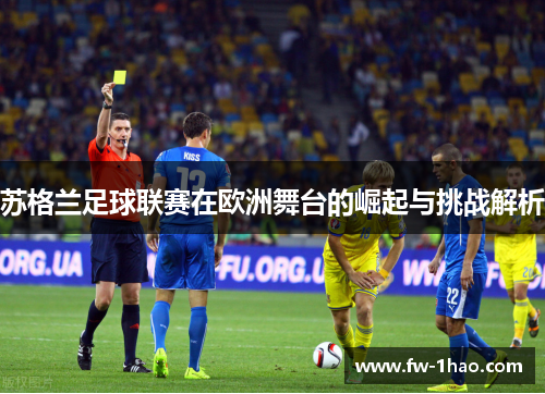苏格兰足球联赛在欧洲舞台的崛起与挑战解析 苏格兰足球联赛在欧洲舞台的崛起与挑战解析