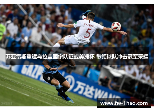 苏亚雷斯重返乌拉圭国家队征战美洲杯 带领球队冲击冠军荣耀 苏亚雷斯重返乌拉圭国家队征战美洲杯 带领球队冲击冠军荣耀