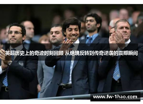 英超历史上的奇迹时刻回顾 从绝境反转到传奇逆袭的震撼瞬间