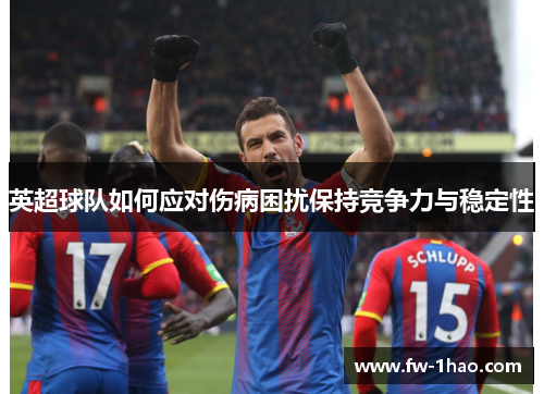 英超球队如何应对伤病困扰保持竞争力与稳定性