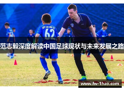 范志毅深度解读中国足球现状与未来发展之路 范志毅深度解读中国足球现状与未来发展之路