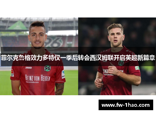 菲尔克鲁格效力多特仅一季后转会西汉姆联开启英超新篇章