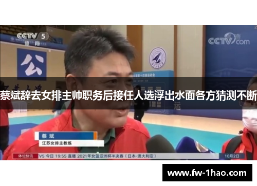 蔡斌辞去女排主帅职务后接任人选浮出水面各方猜测不断 蔡斌辞去女排主帅职务后接任人选浮出水面各方猜测不断