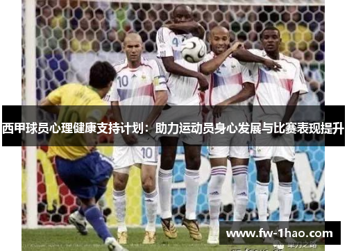 西甲球员心理健康支持计划:助力运动员身心发展与比赛表现提升 西甲球员心理健康支持计划:助力运动员身心发展与比赛表现提升