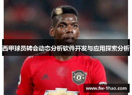 西甲球员转会动态分析软件开发与应用探索分析 西甲球员转会动态分析软件开发与应用探索分析