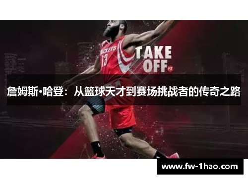 詹姆斯·哈登:从篮球天才到赛场挑战者的传奇之路 詹姆斯·哈登:从篮球天才到赛场挑战者的传奇之路
